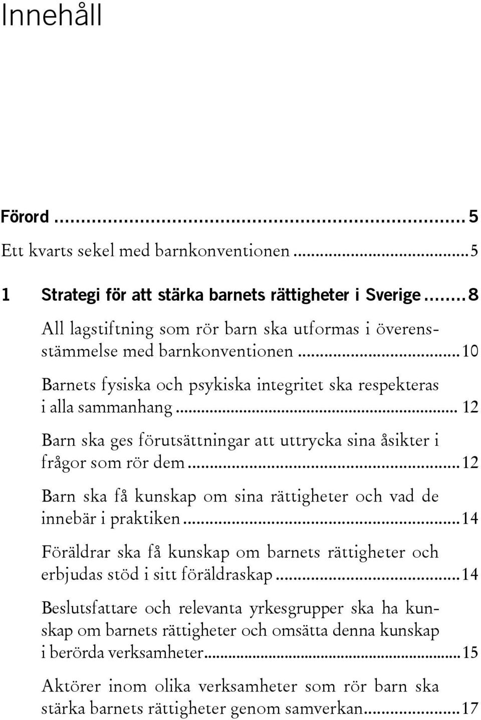 .. 12 Barn ska ges förutsättningar att uttrycka sina åsikter i frågor som rör dem... 12 Barn ska få kunskap om sina rättigheter och vad de innebär i praktiken.