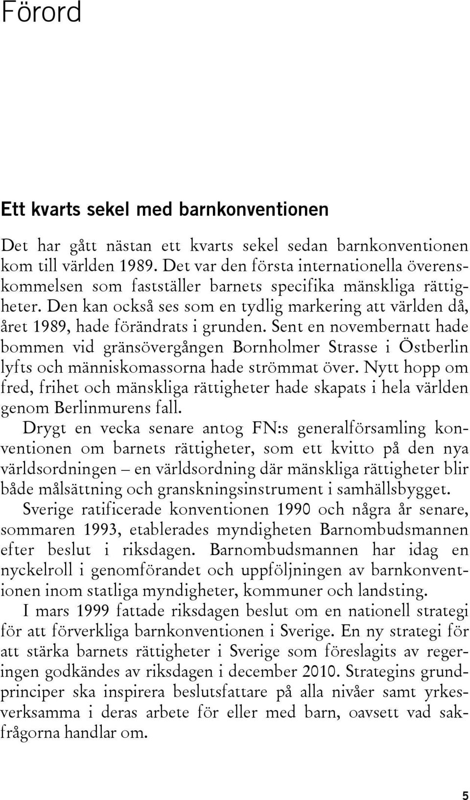 Den kan också ses som en tydlig markering att världen då, året 1989, hade förändrats i grunden.