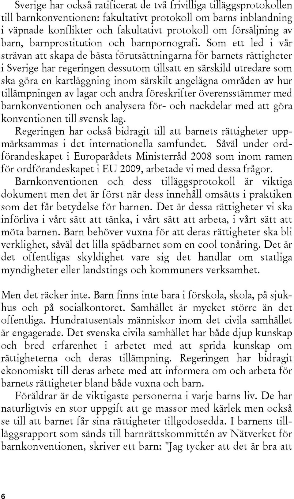 Som ett led i vår strävan att skapa de bästa förutsättningarna för barnets rättigheter i Sverige har regeringen dessutom tillsatt en särskild utredare som ska göra en kartläggning inom särskilt