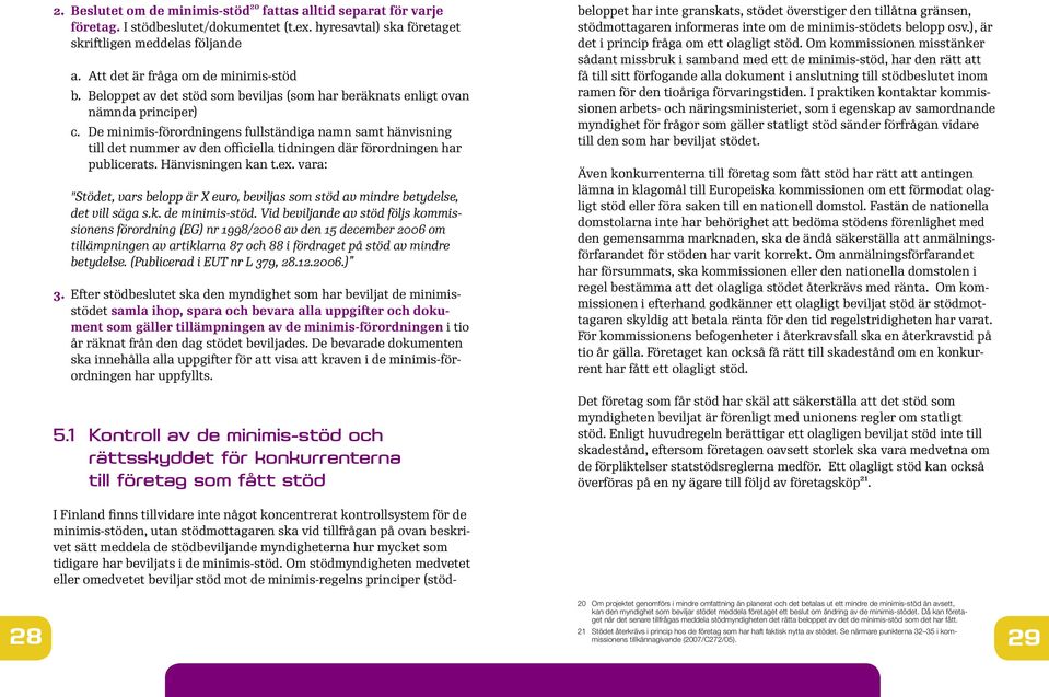De minimis-förordningens fullständiga namn samt hänvisning till det nummer av den officiella tidningen där förordningen har publicerats. Hänvisningen kan t.ex.
