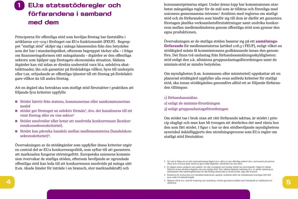 offentliga sektorn som hjälper upp företagets ekonomiska situation. Sådana åtgärder kan vid sidan av direkta understöd vara bl.a. selektiva skattelättnader, lån och garantier på fördelaktiga villkor, hyra till underpris eller t.