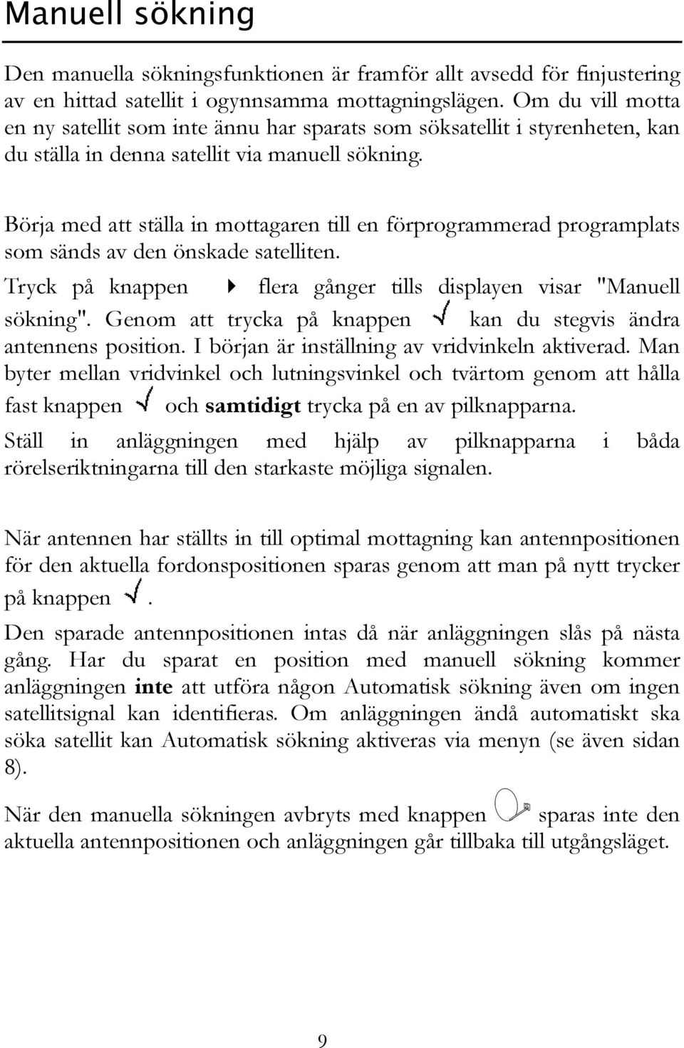 Börja med att ställa in mottagaren till en förprogrammerad programplats som sänds av den önskade satelliten. Tryck på knappen flera gånger tills displayen visar "Manuell sökning".