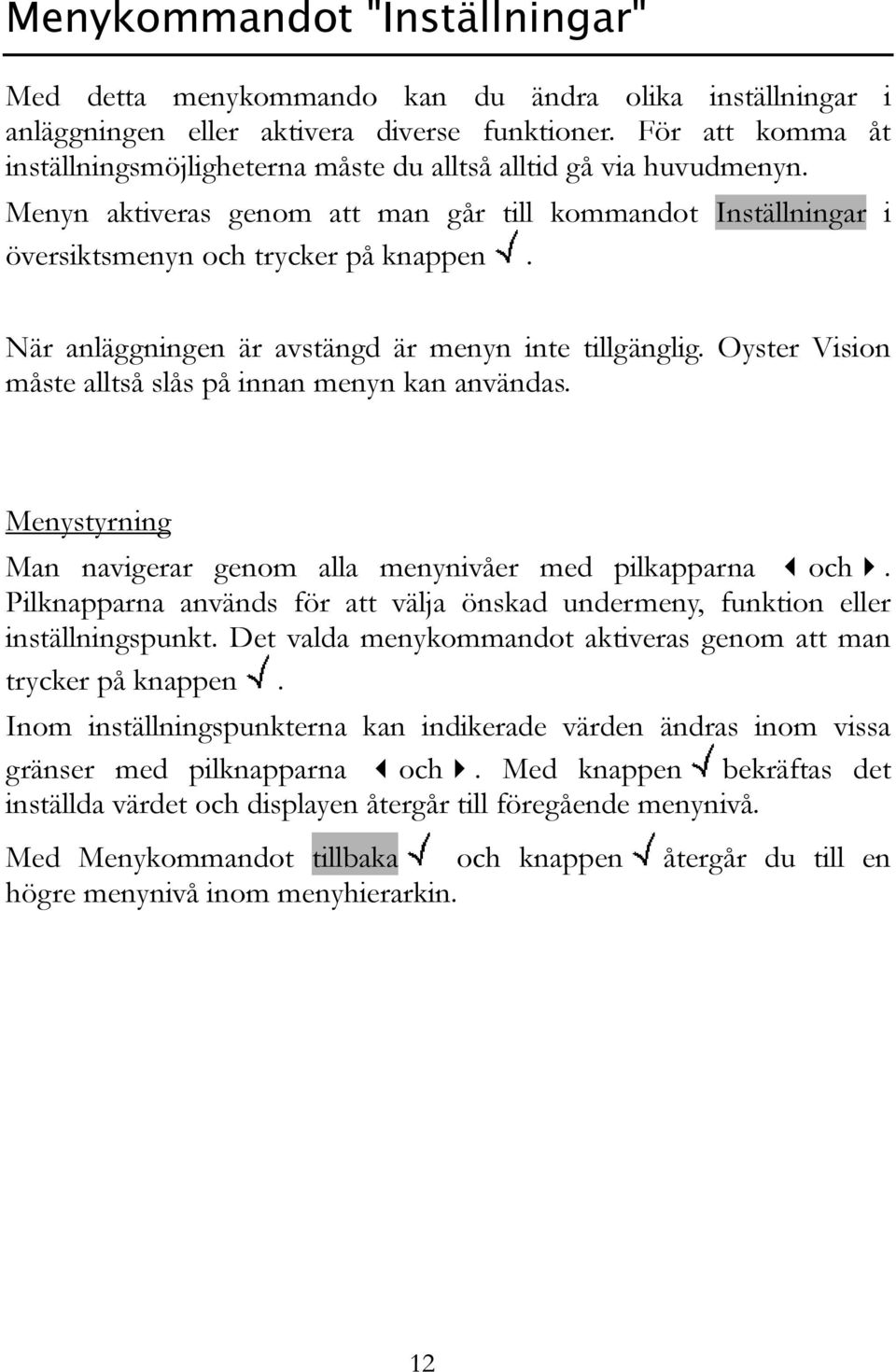När anläggningen är avstängd är menyn inte tillgänglig. Oyster Vision måste alltså slås på innan menyn kan användas. Menystyrning Man navigerar genom alla menynivåer med pilkapparna och.