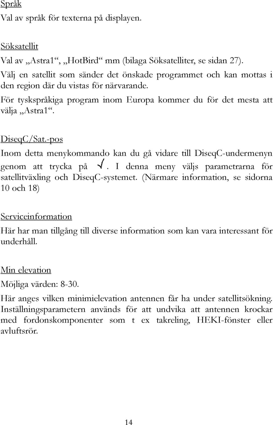 -pos Inom detta menykommando kan du gå vidare till DiseqC-undermenyn genom att trycka på. I denna meny väljs parametrarna för satellitväxling och DiseqC-systemet.