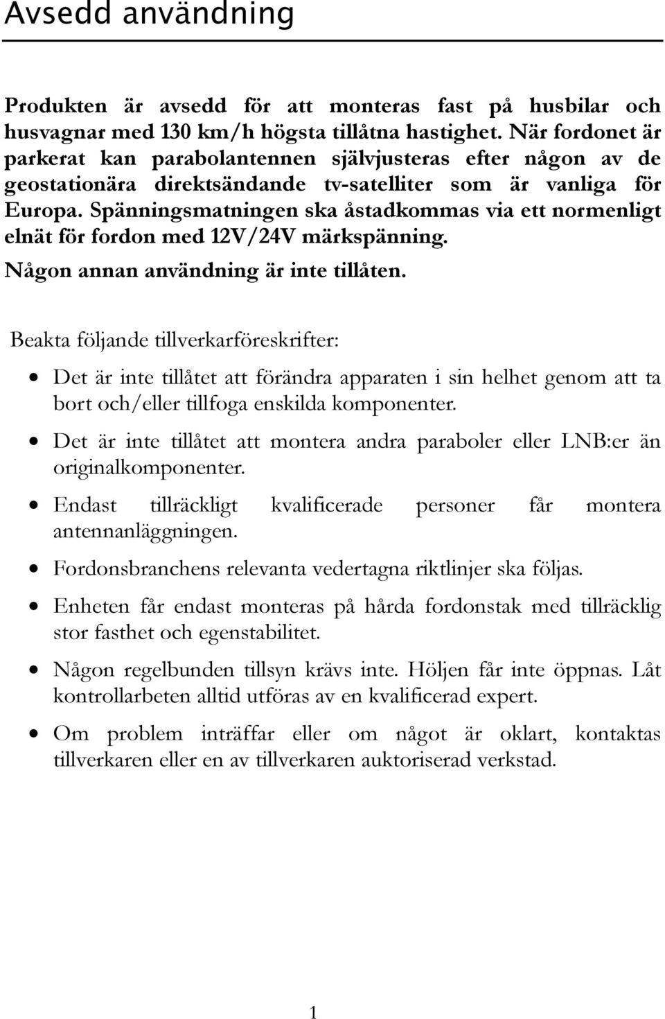 Spänningsmatningen ska åstadkommas via ett normenligt elnät för fordon med 12V/24V märkspänning. Någon annan användning är inte tillåten.