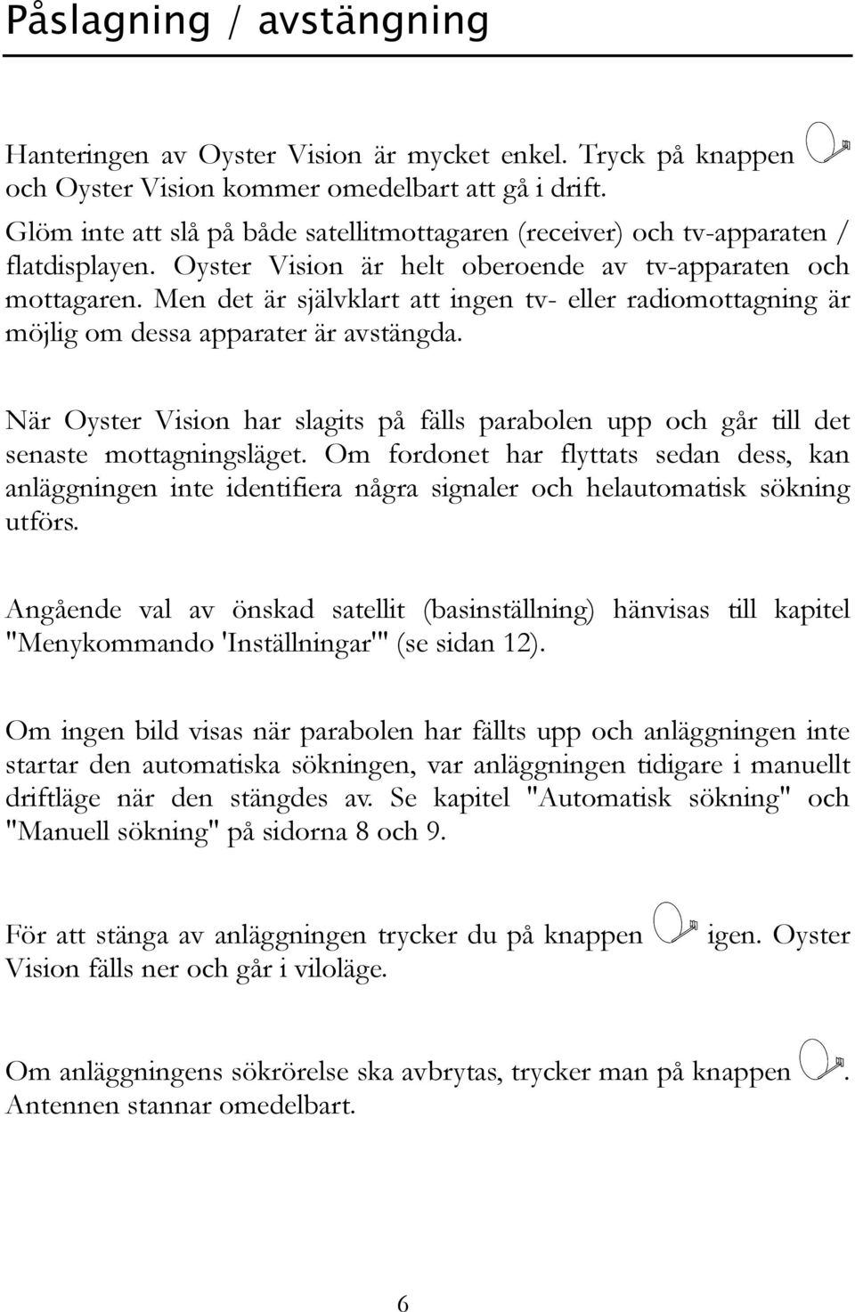 Men det är självklart att ingen tv- eller radiomottagning är möjlig om dessa apparater är avstängda. När Oyster Vision har slagits på fälls parabolen upp och går till det senaste mottagningsläget.