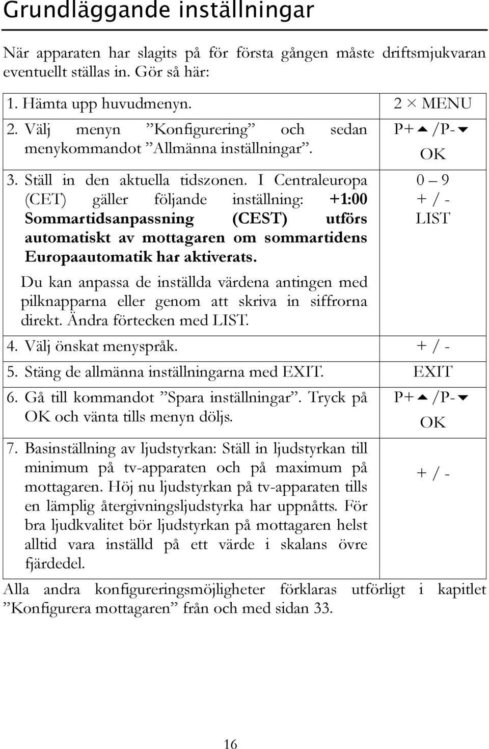 I Centraleuropa (CET) gäller följande inställning: +1:00 Sommartidsanpassning (CEST) utförs automatiskt av mottagaren om sommartidens Europaautomatik har aktiverats.