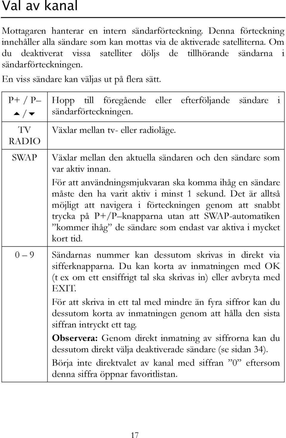P+ / P / TV RADIO Hopp till föregående eller efterföljande sändare i sändarförteckningen. Växlar mellan tv- eller radioläge.