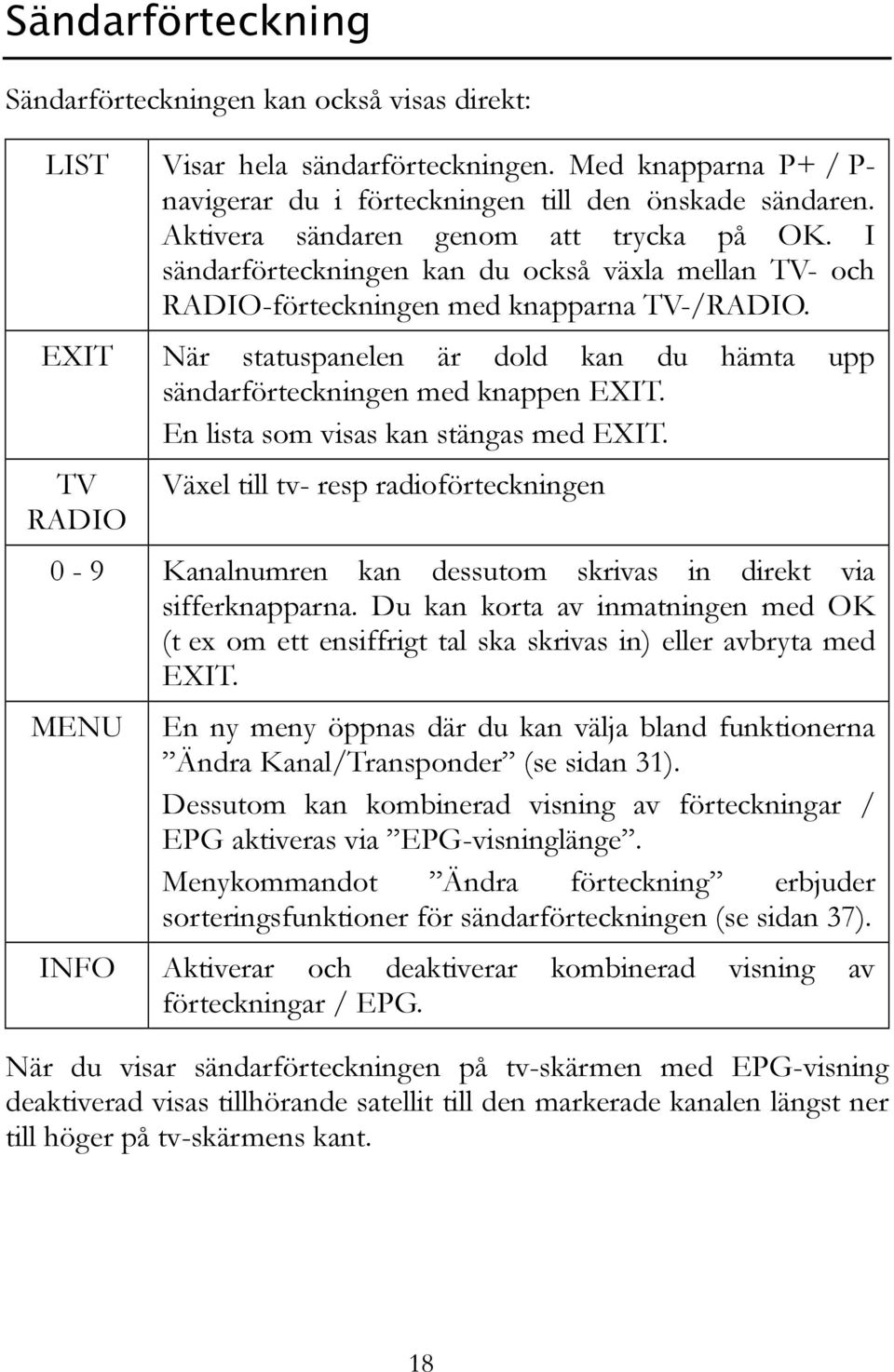 EXIT När statuspanelen är dold kan du hämta upp sändarförteckningen med knappen EXIT. En lista som visas kan stängas med EXIT.