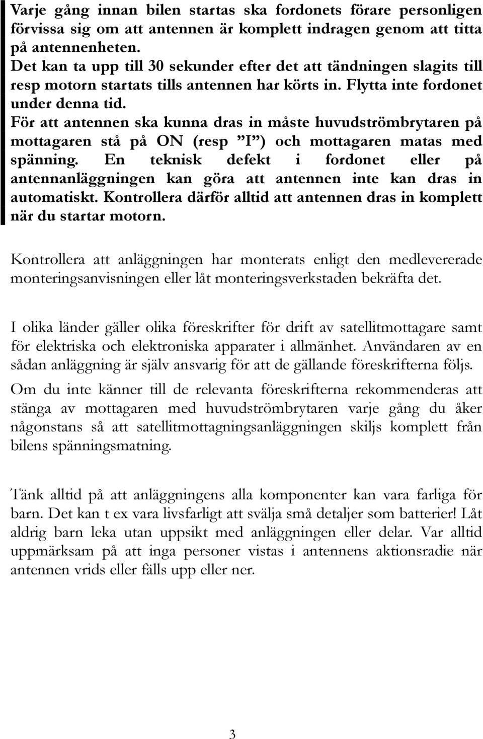 För att antennen ska kunna dras in måste huvudströmbrytaren på mottagaren stå på ON (resp I ) och mottagaren matas med spänning.