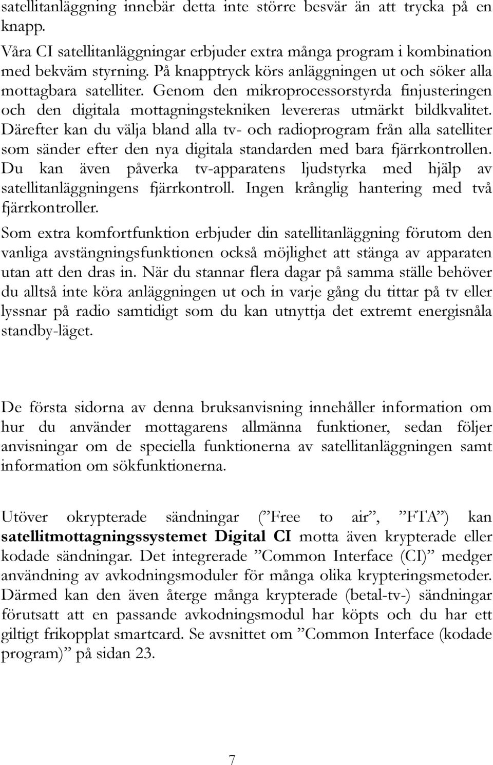 Därefter kan du välja bland alla tv- och radioprogram från alla satelliter som sänder efter den nya digitala standarden med bara fjärrkontrollen.