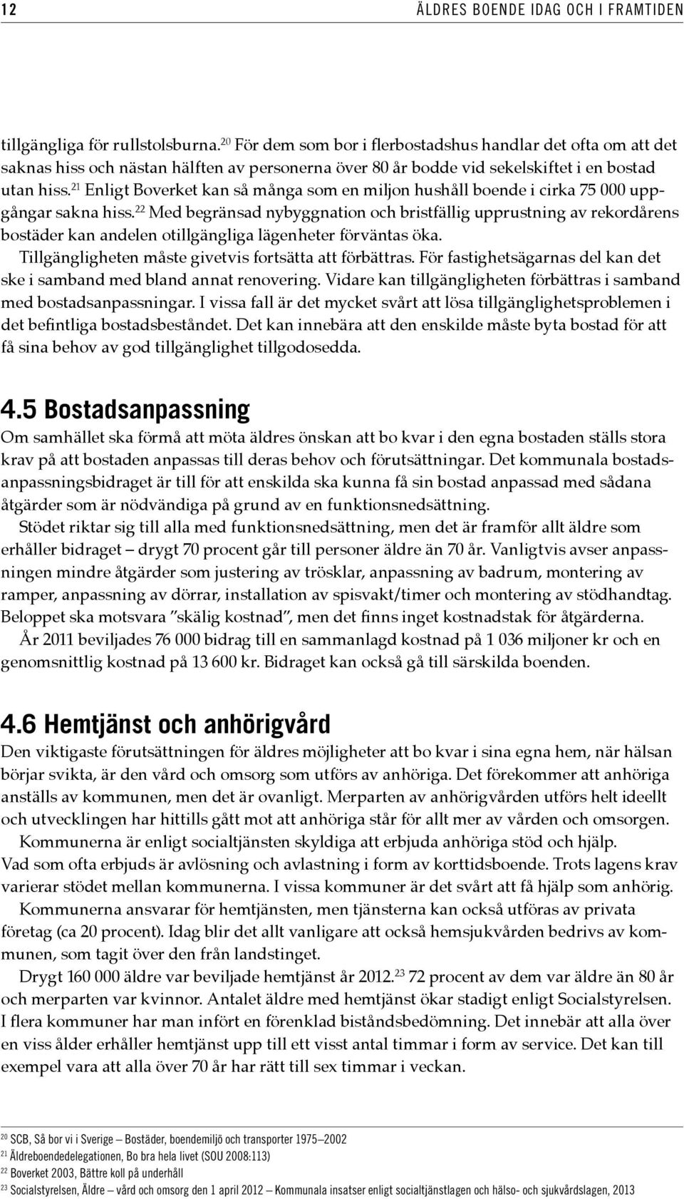 21 Enligt Boverket kan så många som en miljon hushåll boende i cirka 75 000 uppgångar sakna hiss.