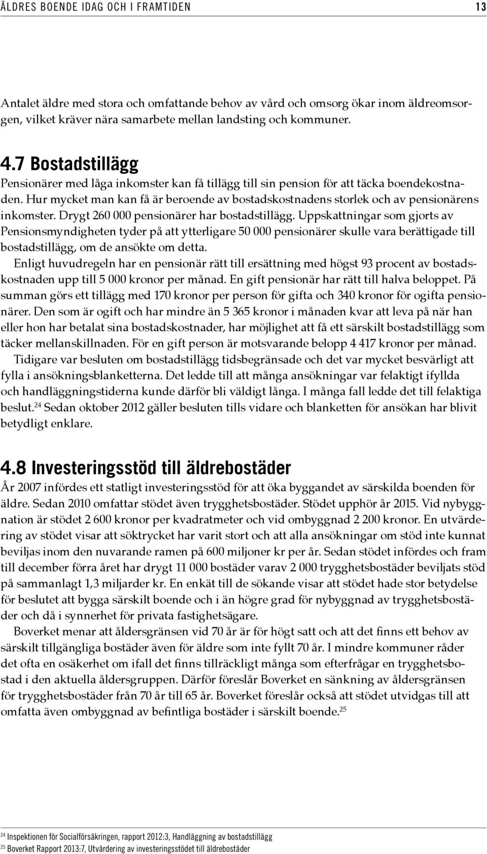 Hur mycket man kan få är beroende av bostadskostnadens storlek och av pensionärens inkomster. Drygt 260 000 pensionärer har bostadstillägg.