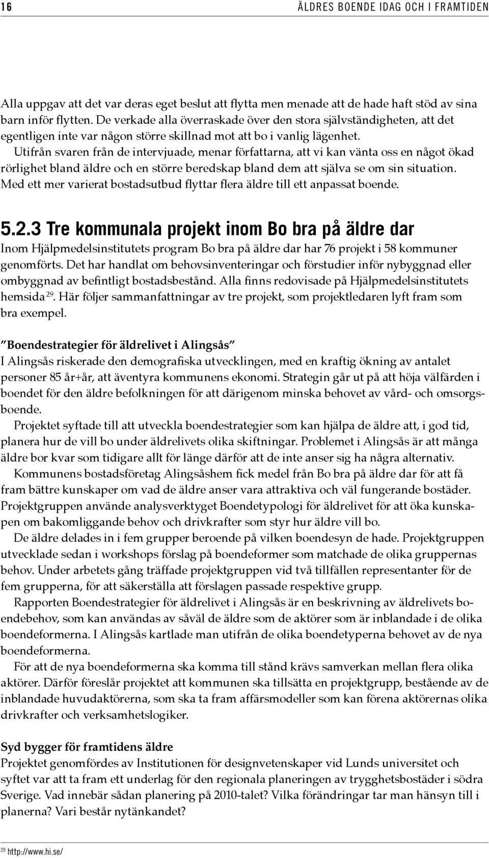 Utifrån svaren från de intervjuade, menar författarna, att vi kan vänta oss en något ökad rörlighet bland äldre och en större beredskap bland dem att själva se om sin situation.