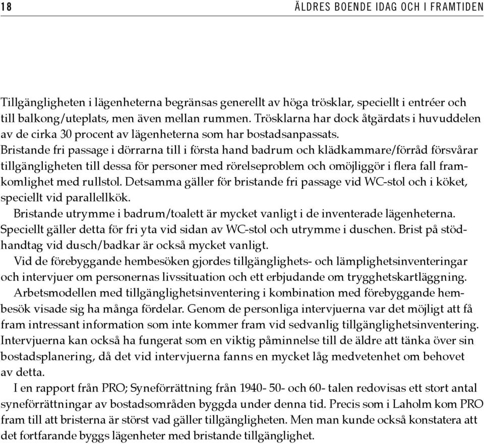 Bristande fri passage i dörrarna till i första hand badrum och klädkammare/förråd försvårar tillgängligheten till dessa för personer med rörelseproblem och omöjliggör i flera fall framkomlighet med