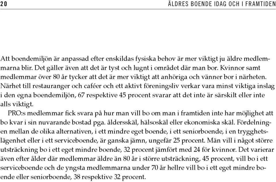 Närhet till restauranger och caféer och ett aktivt föreningsliv verkar vara minst viktiga inslag i den egna boendemiljön, 67 respektive 45 procent svarar att det inte är särskilt eller inte alls