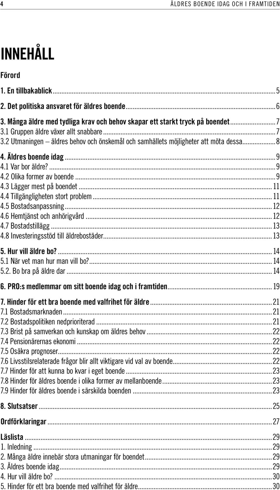 ..8 4. Äldres boende idag...9 4.1 Var bor äldre?...9 4.2 Olika former av boende...9 4.3 Lägger mest på boendet... 11 4.4 Tillgängligheten stort problem... 11 4.5 Bostadsanpassning...12 4.