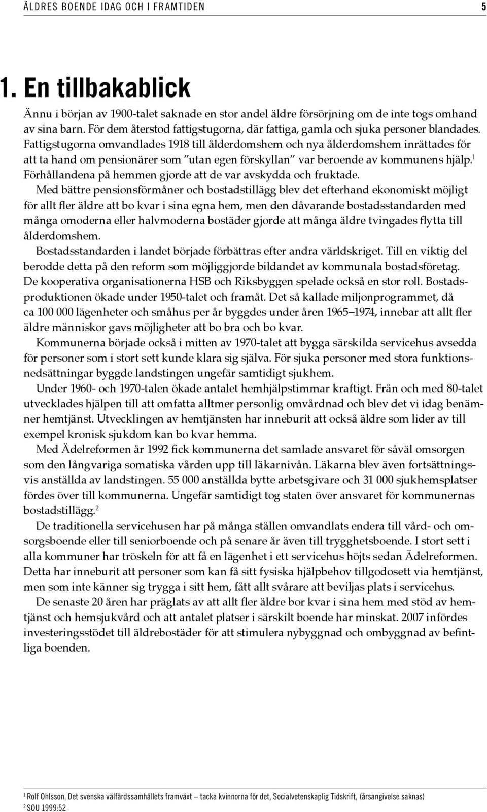 Fattigstugorna omvandlades 1918 till ålderdomshem och nya ålderdomshem inrättades för att ta hand om pensionärer som utan egen förskyllan var beroende av kommunens hjälp.