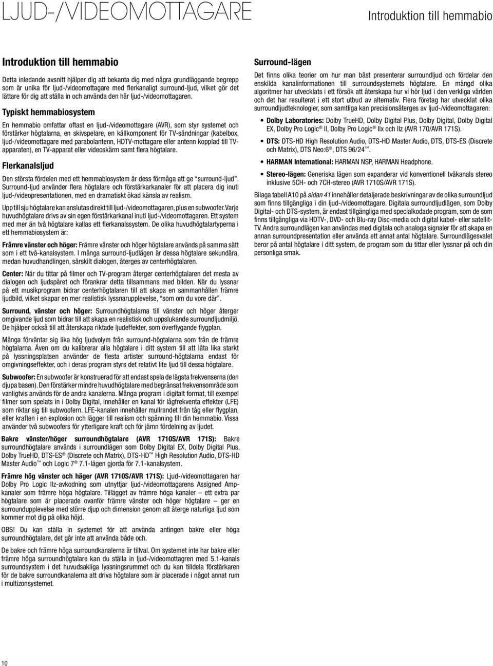 Typiskt hemmabiosystem En hemmabio omfattar oftast en ljud-/videomottagare (AVR), som styr systemet och förstärker högtalarna, en skivspelare, en källkomponent för TV-sändningar (kabelbox,