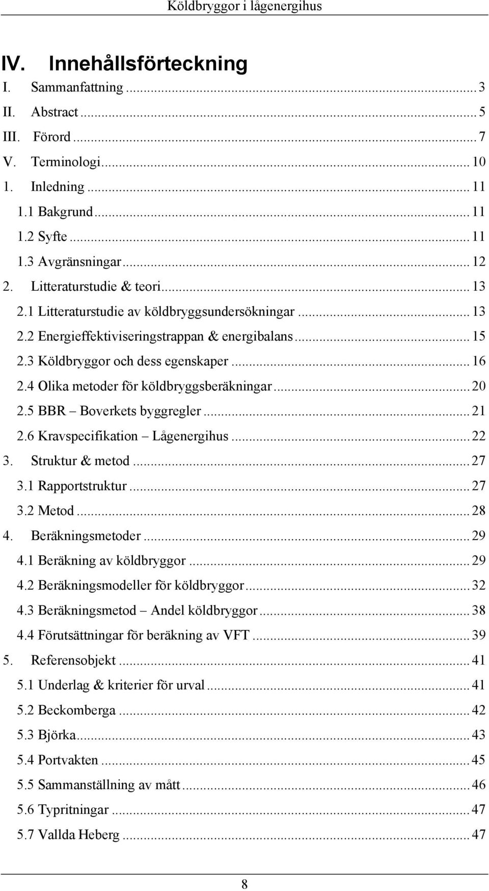 4 Olika metoder för köldbryggsberäkningar... 20 2.5 BBR Boverkets byggregler... 21 2.6 Kravspecifikation Lågenergihus... 22 3. Struktur & metod... 27 3.1 Rapportstruktur... 27 3.2 Metod... 28 4.