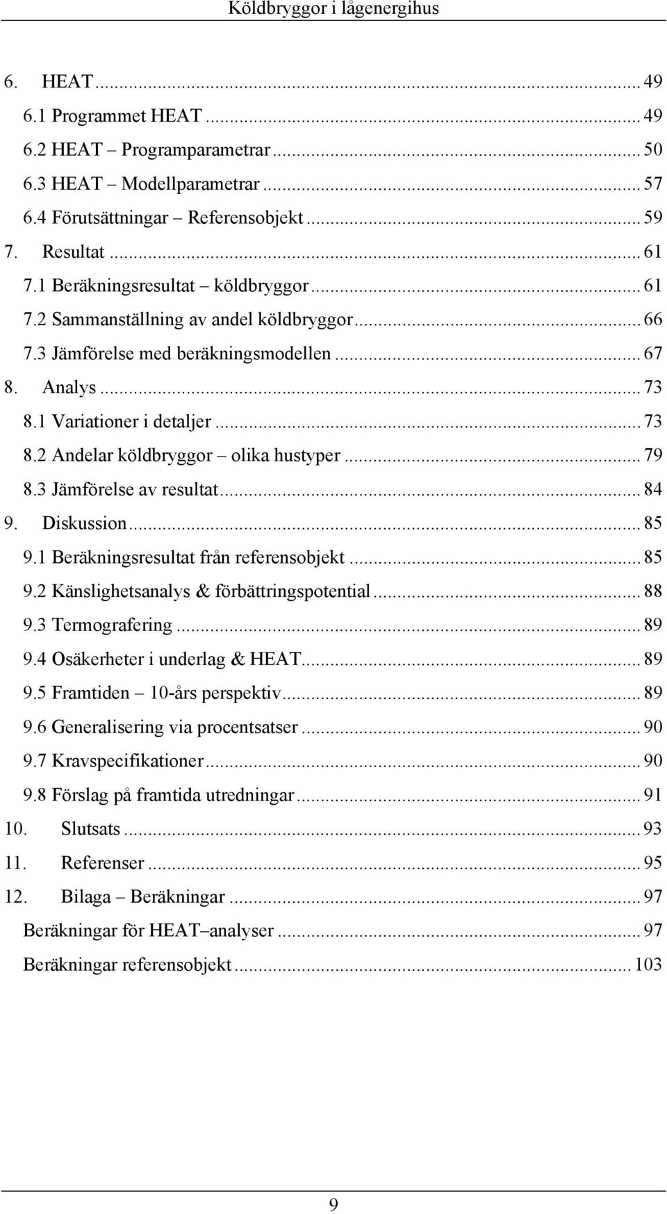 3 Jämförelse av resultat... 84 9. Diskussion... 85 9.1 Beräkningsresultat från referensobjekt... 85 9.2 Känslighetsanalys & förbättringspotential... 88 9.3 Termografering... 89 9.