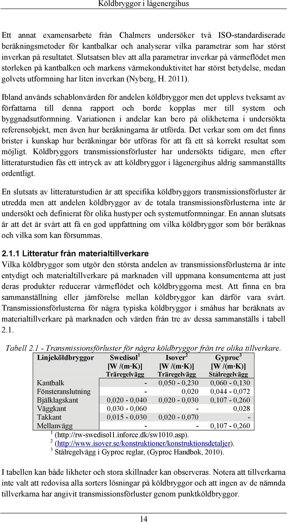 2011). Ibland används schablonvärden för andelen köldbryggor men det upplevs tveksamt av författarna till denna rapport och borde kopplas mer till system och byggnadsutformning.