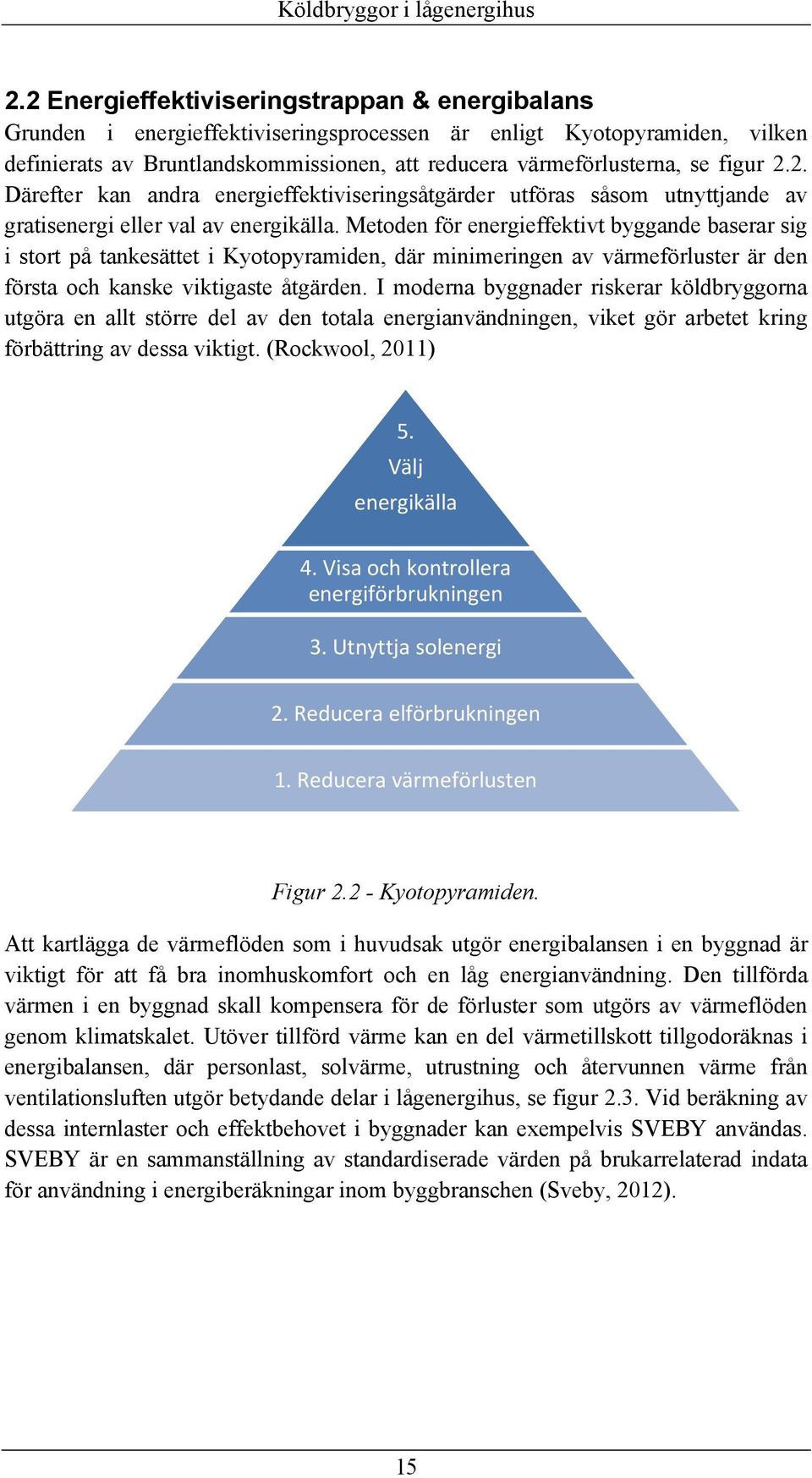 Metoden för energieffektivt byggande baserar sig i stort på tankesättet i Kyotopyramiden, där minimeringen av värmeförluster är den första och kanske viktigaste åtgärden.