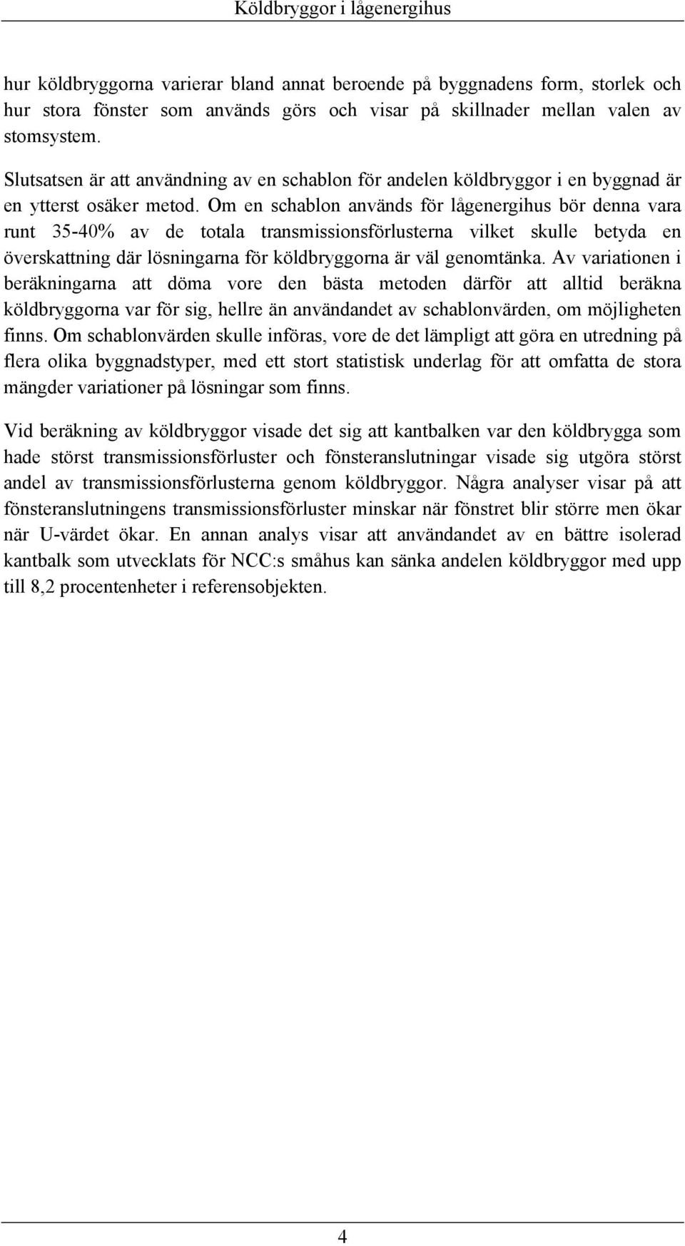 Om en schablon används för lågenergihus bör denna vara runt 35-40% av de totala transmissionsförlusterna vilket skulle betyda en överskattning där lösningarna för köldbryggorna är väl genomtänka.