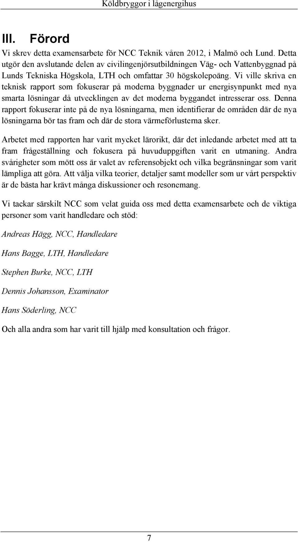 Vi ville skriva en teknisk rapport som fokuserar på moderna byggnader ur energisynpunkt med nya smarta lösningar då utvecklingen av det moderna byggandet intresserar oss.