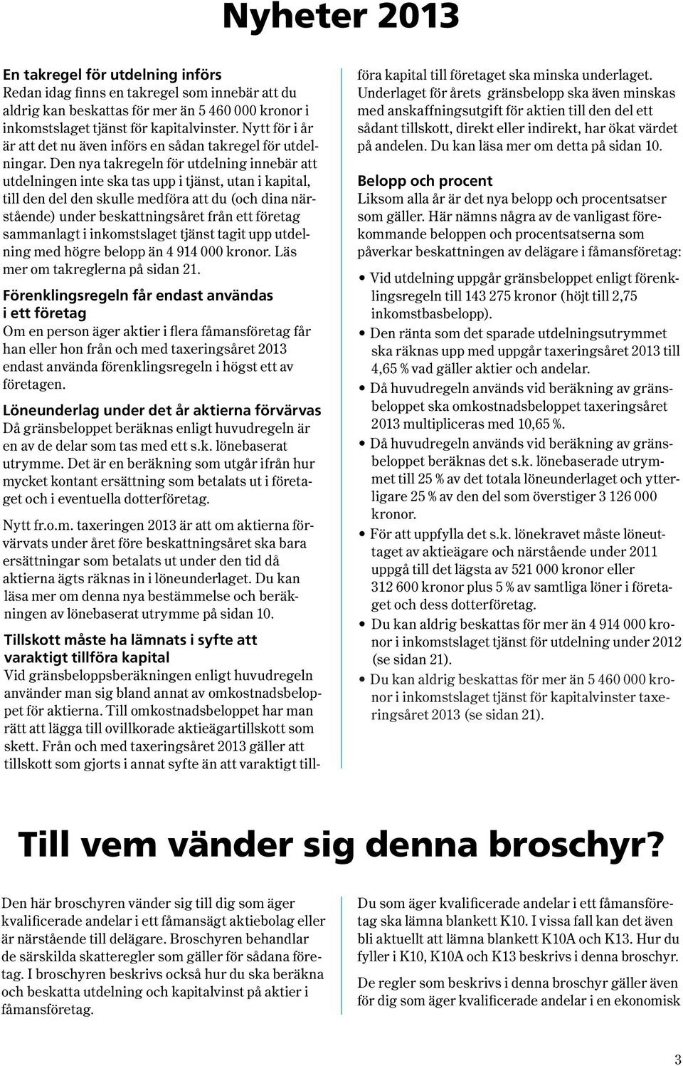 Den nya takregeln för utdelning innebär att utdelningen inte ska tas upp i tjänst, utan i kapital, till den del den skulle medföra att du (och dina närstående) under beskattningsåret från ett företag