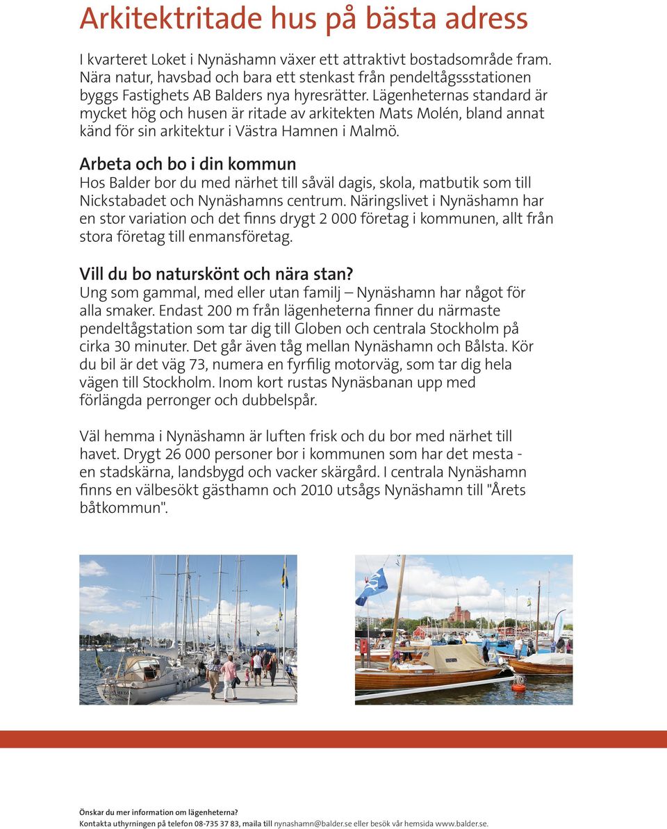 Lägenheternas standard är mycket hög och husen är ritade av arkitekten Mats Molén, bland annat känd för sin arkitektur i Västra Hamnen i Malmö.