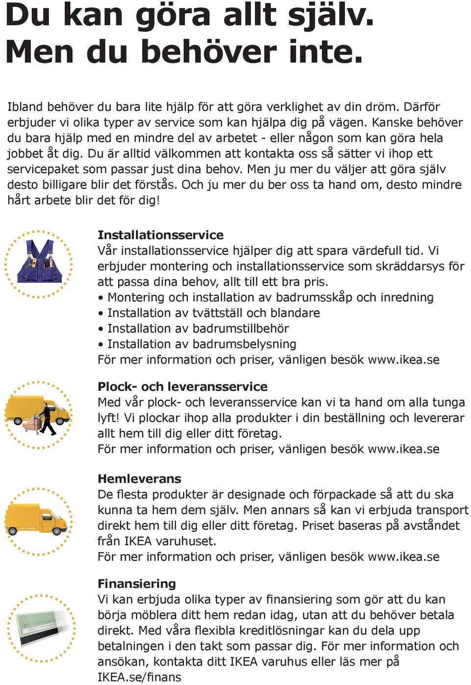 Du är alltid välkommen att kontakta oss så sätter vi ihop ett servicepaket som passar just dina behov. Men ju mer du väljer att göra själv desto billigare blir det förstås.