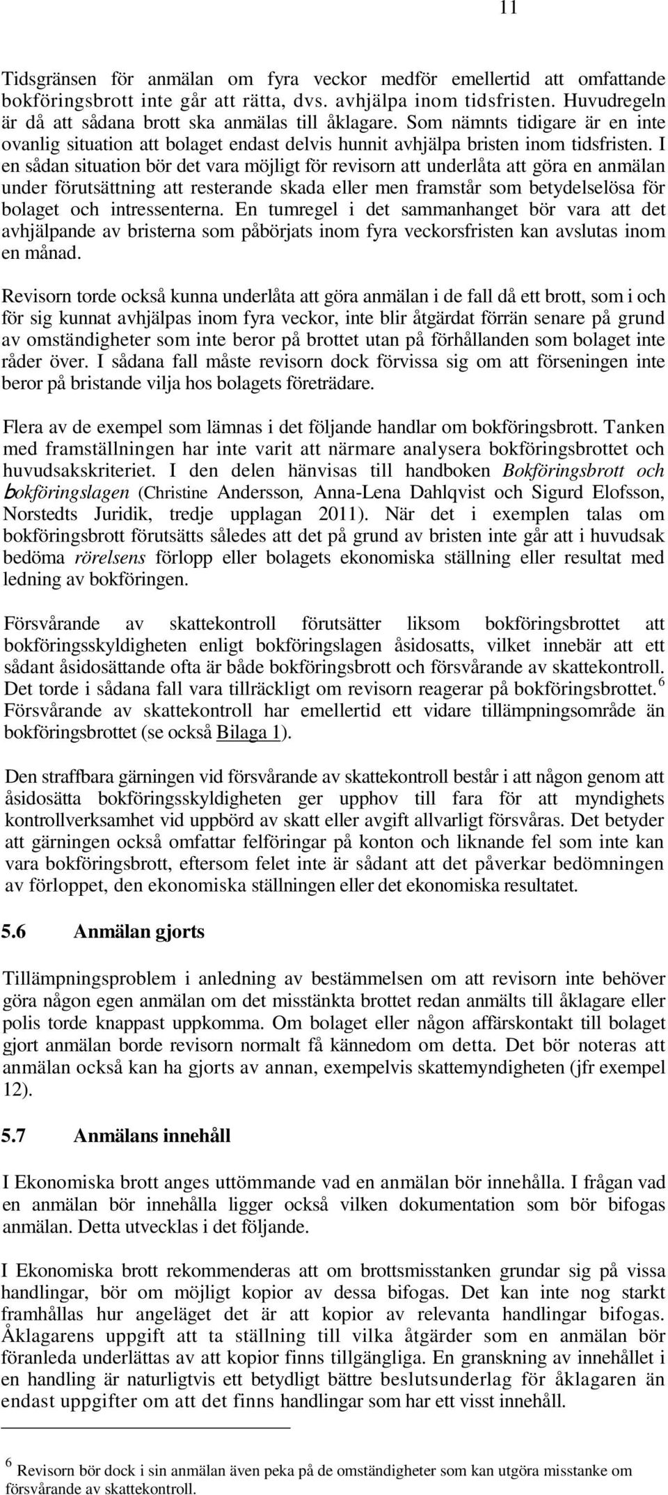 I en sådan situation bör det vara möjligt för revisorn att underlåta att göra en anmälan under förutsättning att resterande skada eller men framstår som betydelselösa för bolaget och intressenterna.