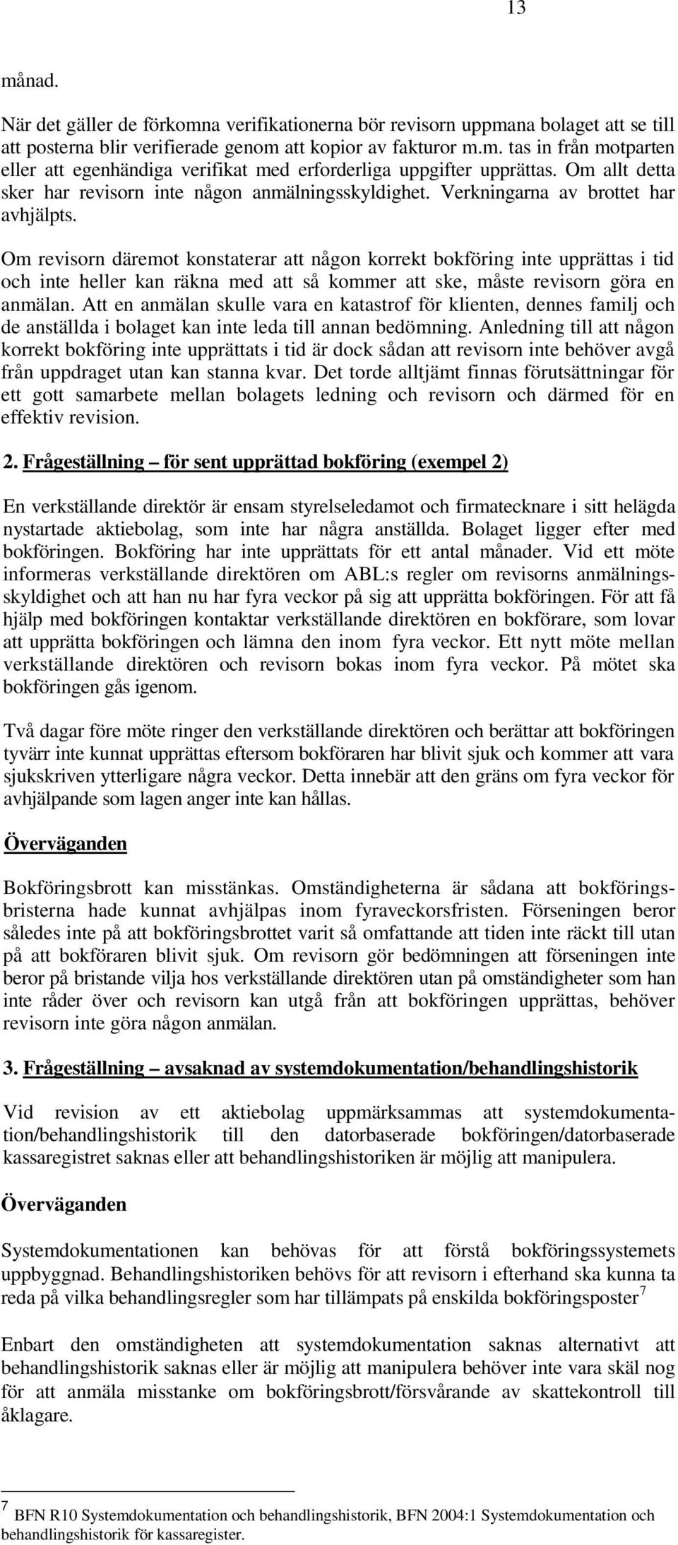 Om revisorn däremot konstaterar att någon korrekt bokföring inte upprättas i tid och inte heller kan räkna med att så kommer att ske, måste revisorn göra en anmälan.