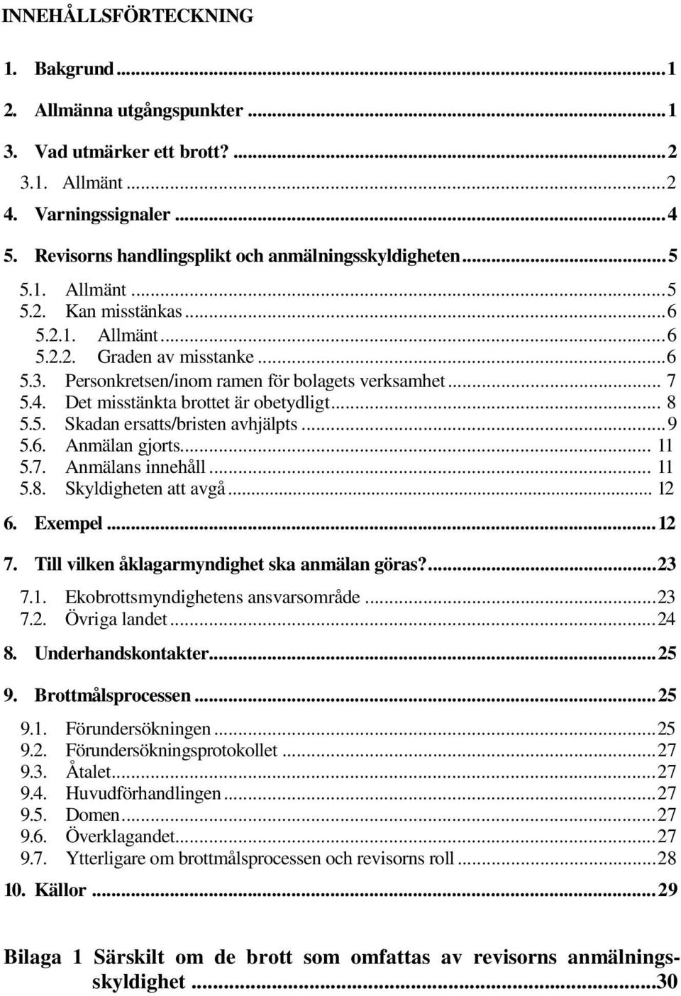 Det misstänkta brottet är obetydligt... 8 5.5. Skadan ersatts/bristen avhjälpts... 9 5.6. Anmälan gjorts... 11 5.7. Anmälans innehåll... 11 5.8. Skyldigheten att avgå... 12 6. Exempel... 12 7.