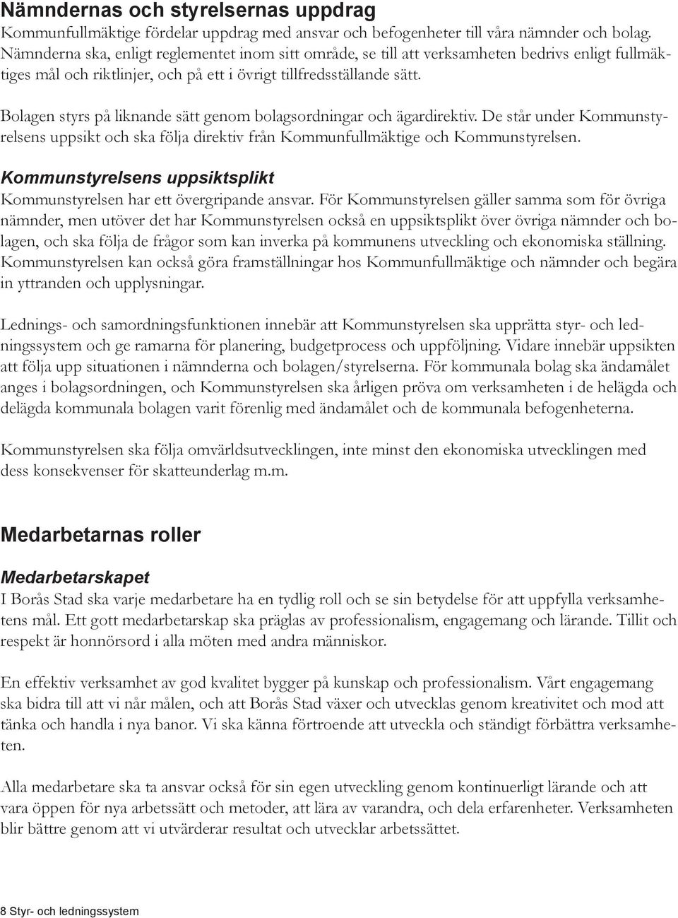 Bolagen styrs på liknande sätt genom bolagsordningar och ägardirektiv. De står under Kommunstyrelsens uppsikt och ska följa direktiv från Kommunfullmäktige och Kommunstyrelsen.