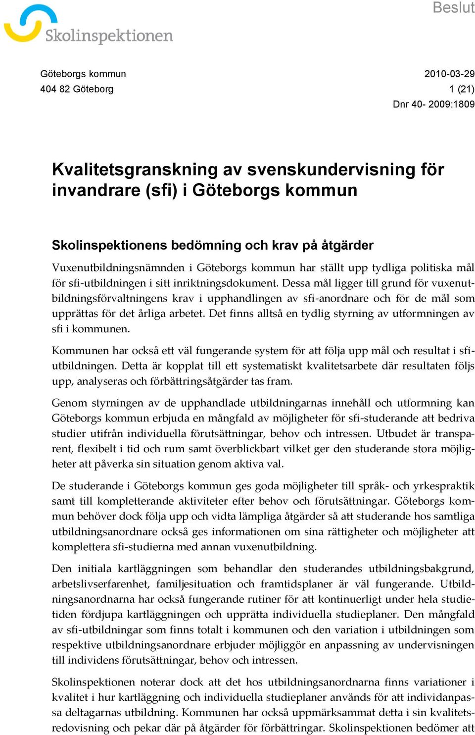 Dessa mål ligger till grund för vuxenutbildningsförvaltningens krav i upphandlingen av sfi-anordnare och för de mål som upprättas för det årliga arbetet.