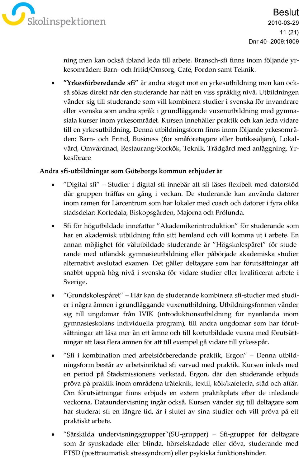 Utbildningen vänder sig till studerande som vill kombinera studier i svenska för invandrare eller svenska som andra språk i grundläggande vuxenutbildning med gymnasiala kurser inom yrkesområdet.