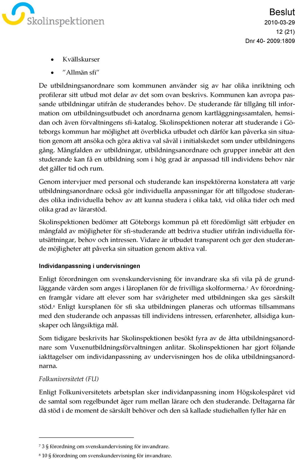 De studerande får tillgång till information om utbildningsutbudet och anordnarna genom kartläggningssamtalen, hemsidan och även förvaltningens sfi-katalog.