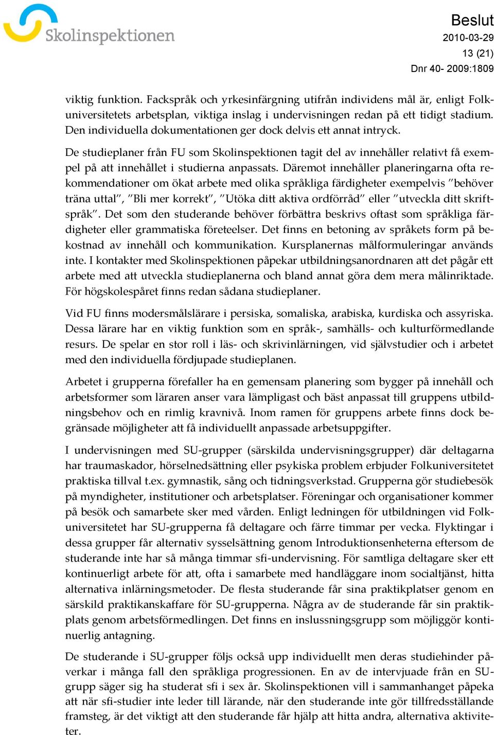 Däremot innehåller planeringarna ofta rekommendationer om ökat arbete med olika språkliga färdigheter exempelvis behöver träna uttal, Bli mer korrekt, Utöka ditt aktiva ordförråd eller utveckla ditt