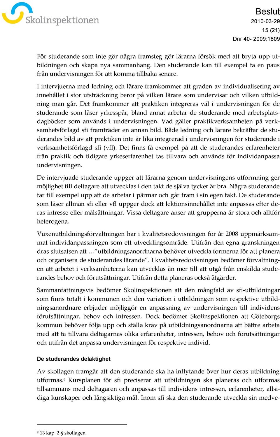I intervjuerna med ledning och lärare framkommer att graden av individualisering av innehållet i stor utsträckning beror på vilken lärare som undervisar och vilken utbildning man går.