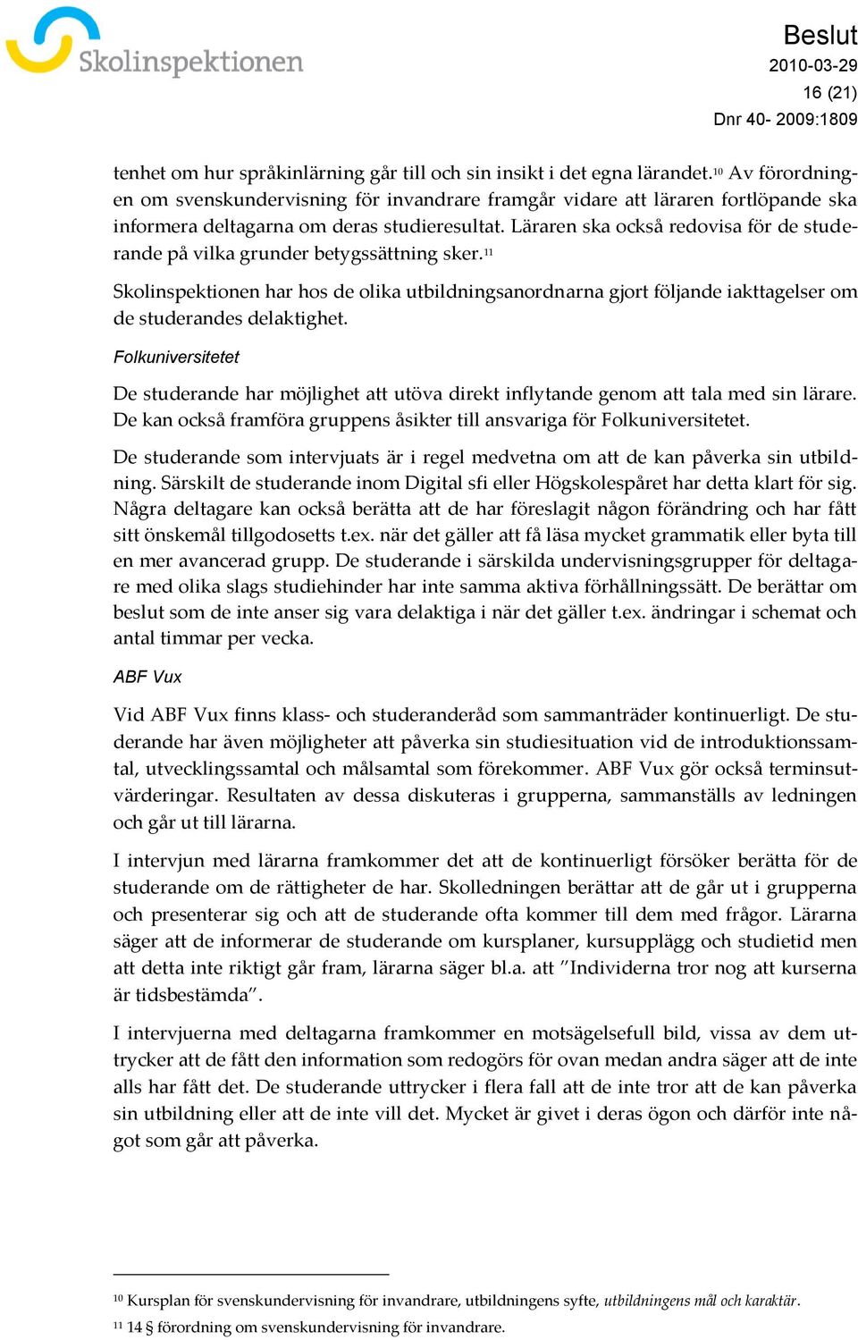 Läraren ska också redovisa för de studerande på vilka grunder betygssättning sker. 11 Skolinspektionen har hos de olika utbildningsanordnarna gjort följande iakttagelser om de studerandes delaktighet.