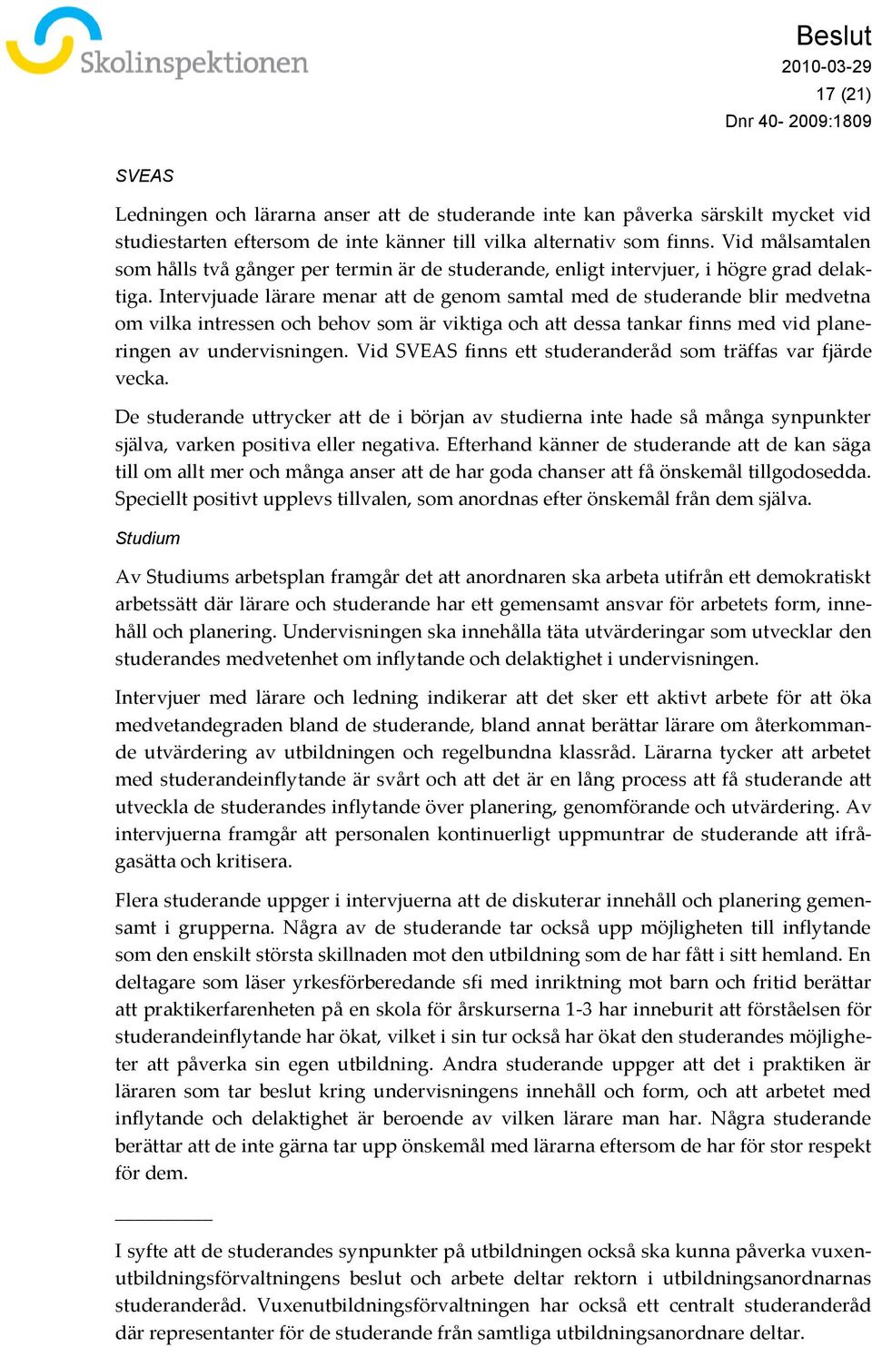 Intervjuade lärare menar att de genom samtal med de studerande blir medvetna om vilka intressen och behov som är viktiga och att dessa tankar finns med vid planeringen av undervisningen.