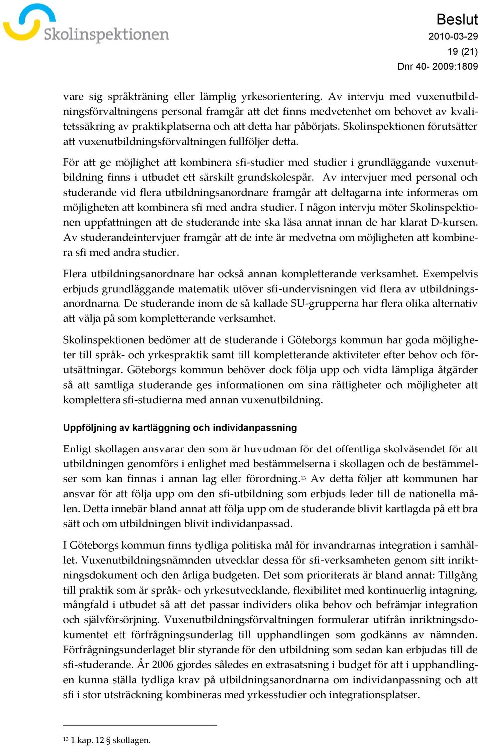 Skolinspektionen förutsätter att vuxenutbildningsförvaltningen fullföljer detta.