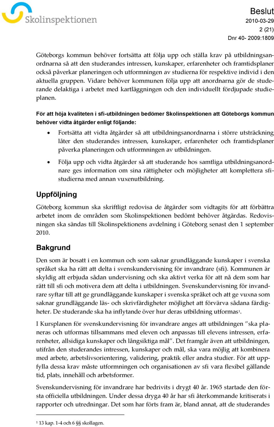 Vidare behöver kommunen följa upp att anordnarna gör de studerande delaktiga i arbetet med kartläggningen och den individuellt fördjupade studieplanen.