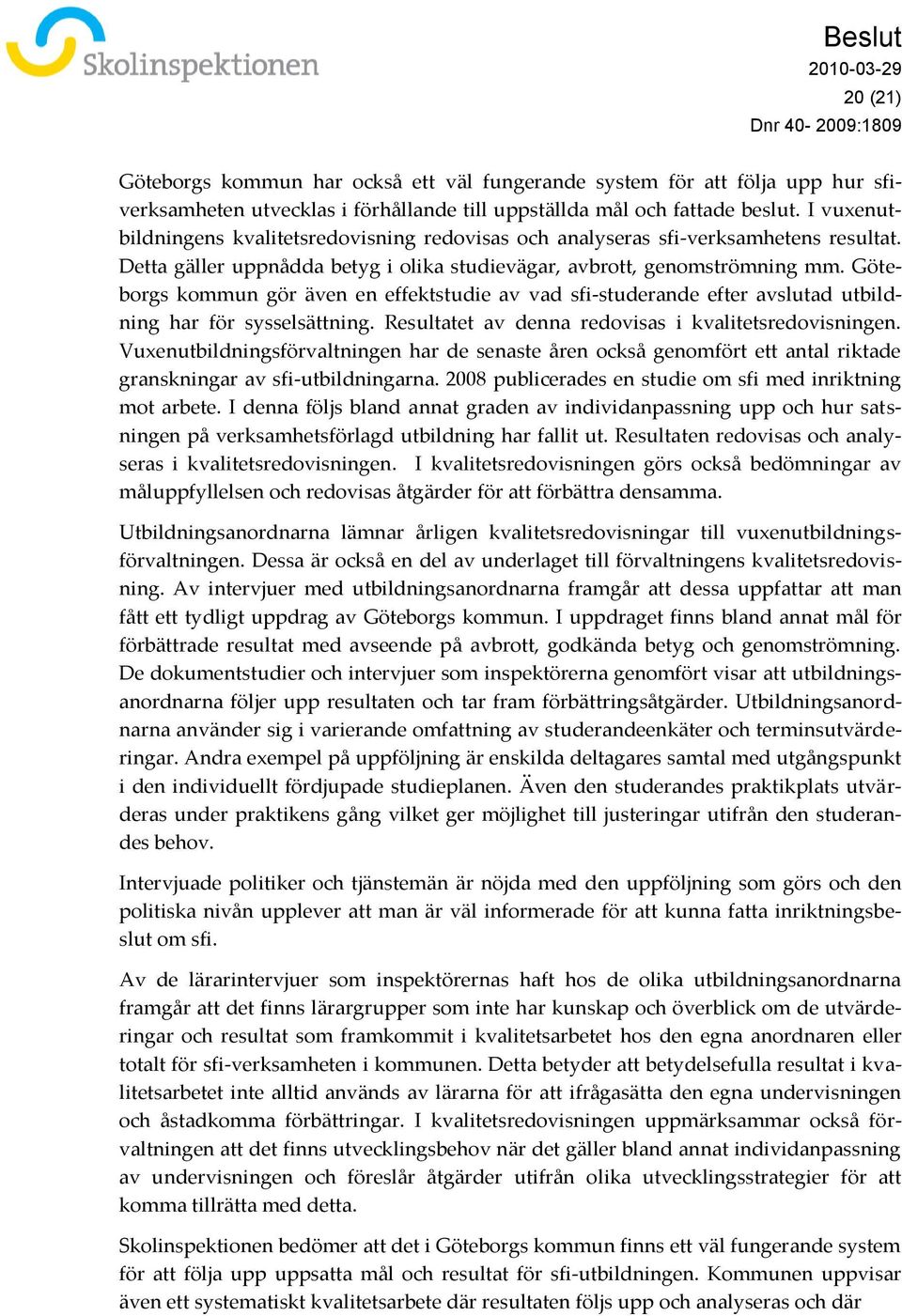 Göteborgs kommun gör även en effektstudie av vad sfi-studerande efter avslutad utbildning har för sysselsättning. Resultatet av denna redovisas i kvalitetsredovisningen.