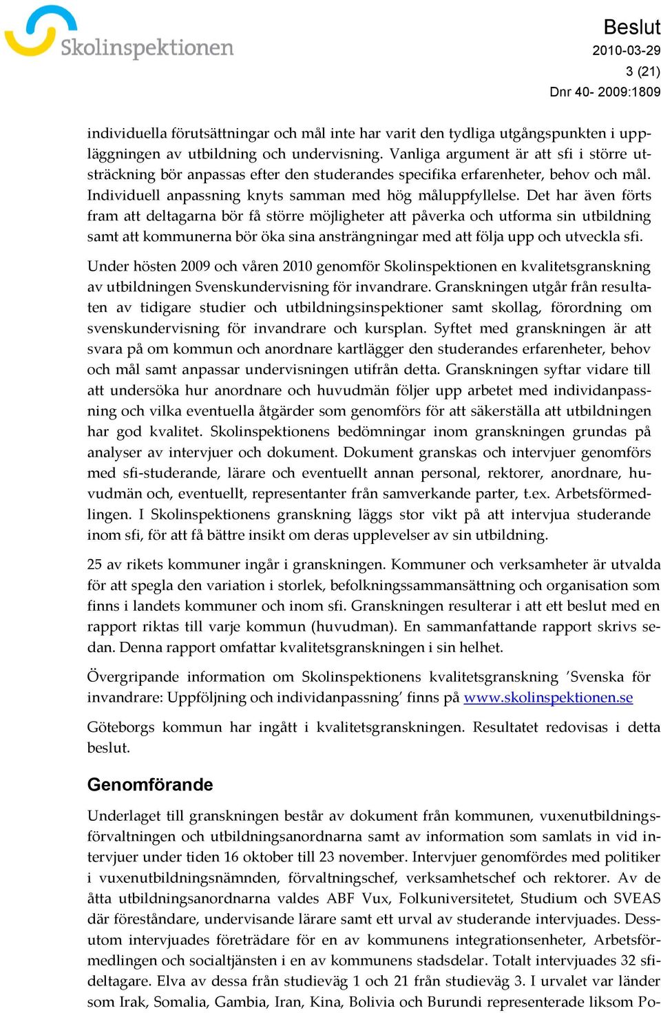 Det har även förts fram att deltagarna bör få större möjligheter att påverka och utforma sin utbildning samt att kommunerna bör öka sina ansträngningar med att följa upp och utveckla sfi.