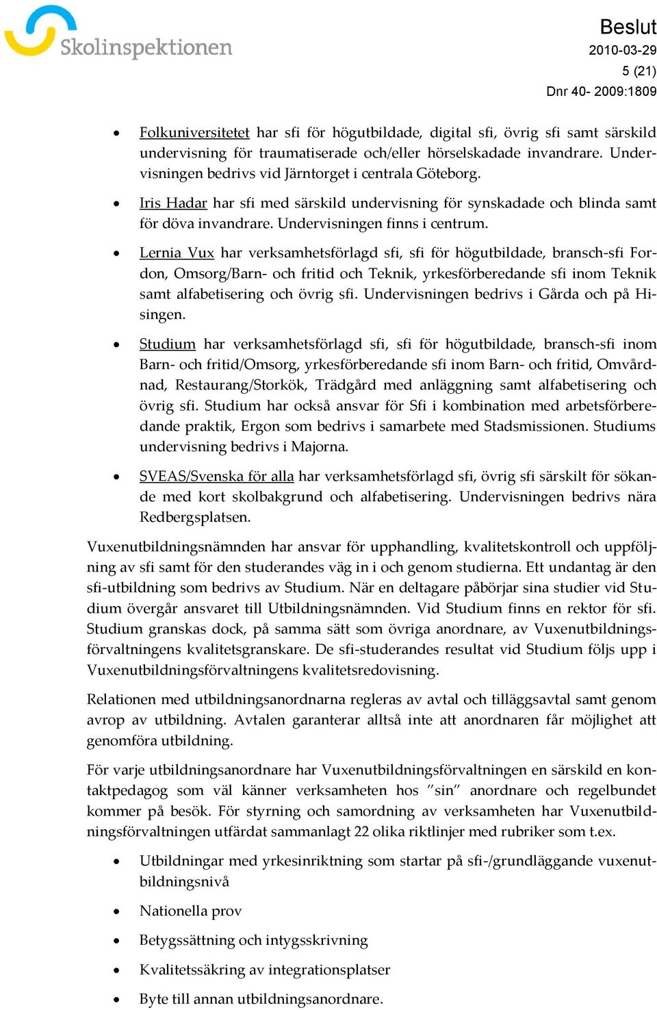 Lernia Vux har verksamhetsförlagd sfi, sfi för högutbildade, bransch-sfi Fordon, Omsorg/Barn- och fritid och Teknik, yrkesförberedande sfi inom Teknik samt alfabetisering och övrig sfi.