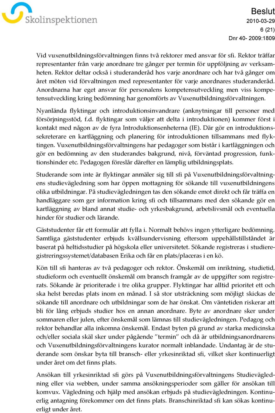 Anordnarna har eget ansvar för personalens kompetensutveckling men viss kompetensutveckling kring bedömning har genomförts av Vuxenutbildningsförvaltningen.