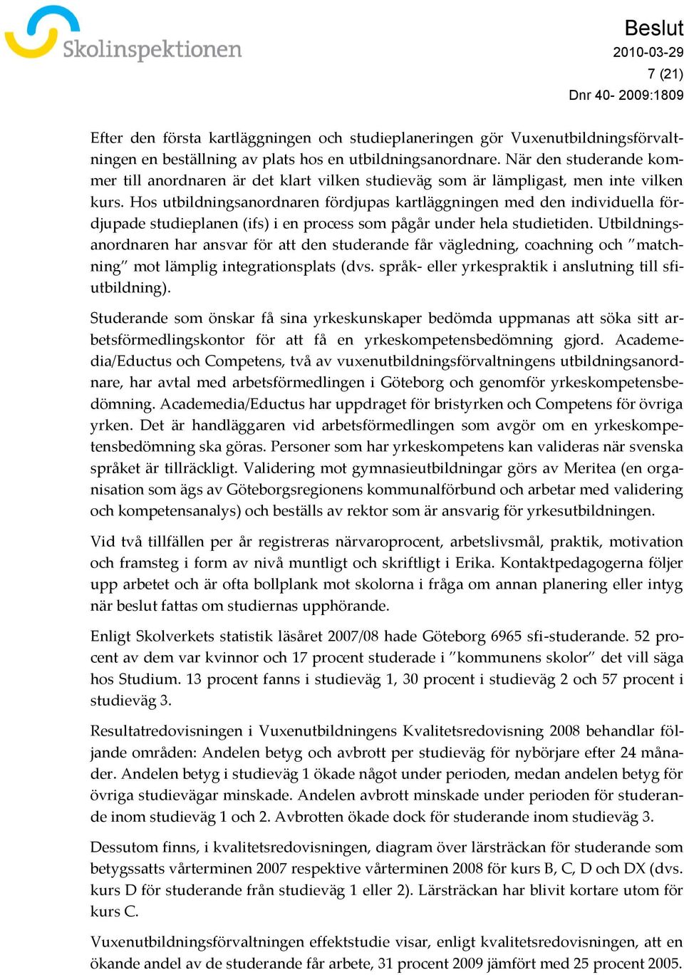 Hos utbildningsanordnaren fördjupas kartläggningen med den individuella fördjupade studieplanen (ifs) i en process som pågår under hela studietiden.